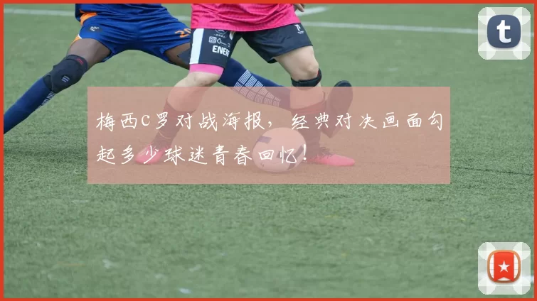 梅西c罗对战海报，经典对决画面勾起多少球迷青春回忆！