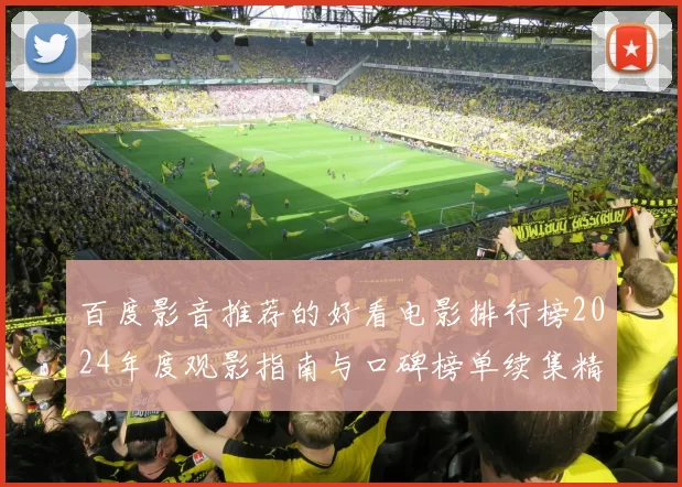 百度影音推荐的好看电影排行榜2024年度观影指南与口碑榜单续集精选家庭观影季不可错过