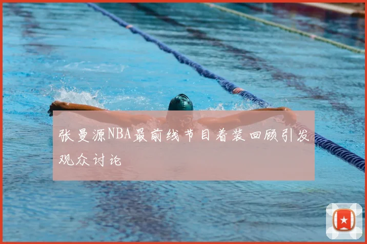 张曼源NBA最前线节目着装回顾引发观众讨论