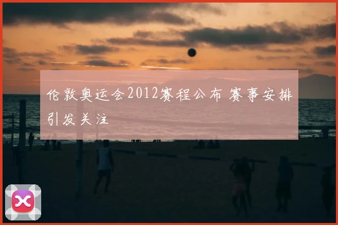 伦敦奥运会2012赛程公布 赛事安排引发关注