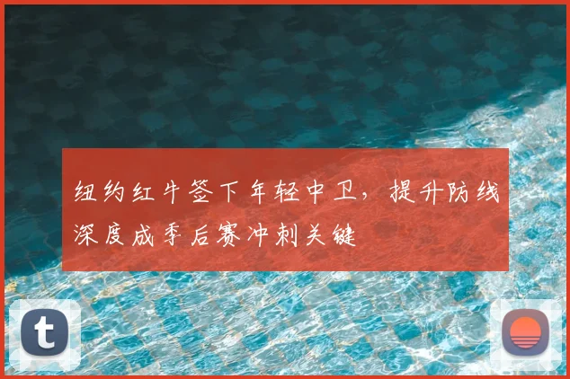 纽约红牛签下年轻中卫，提升防线深度成季后赛冲刺关键