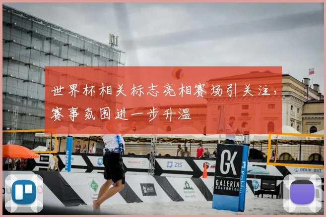 世界杯相关标志亮相赛场引关注,赛事氛围进一步升温