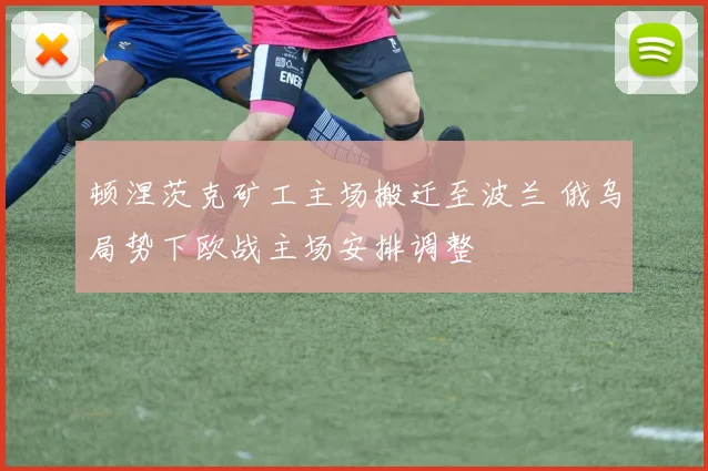 顿涅茨克矿工主场搬迁至波兰 俄乌局势下欧战主场安排调整