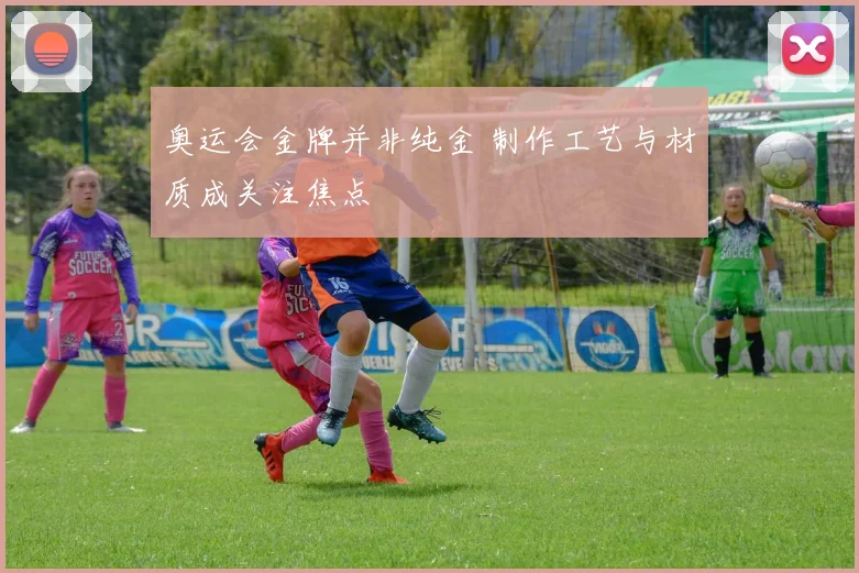 奥运会金牌并非纯金 制作工艺与材质成关注焦点