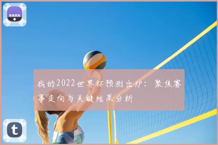 我的2022世界杯预测出炉:聚焦赛事走向与关键结果分析